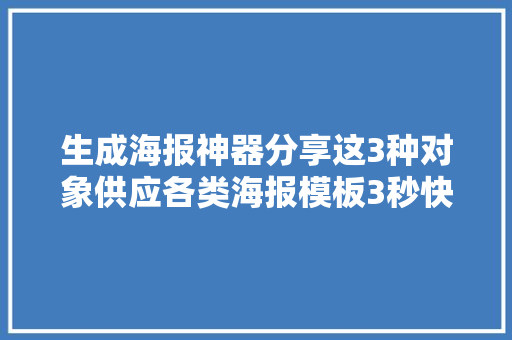 生成海报神器分享这3种对象供应各类海报模板3秒快速生成