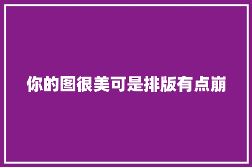 你的图很美可是排版有点崩