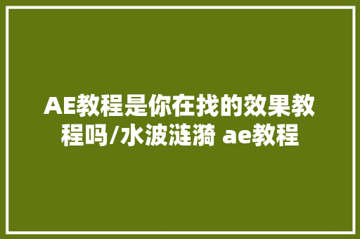 AE教程是你在找的效果教程吗/水波涟漪 ae教程