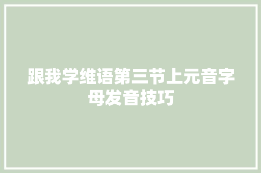 跟我学维语第三节上元音字母发音技巧