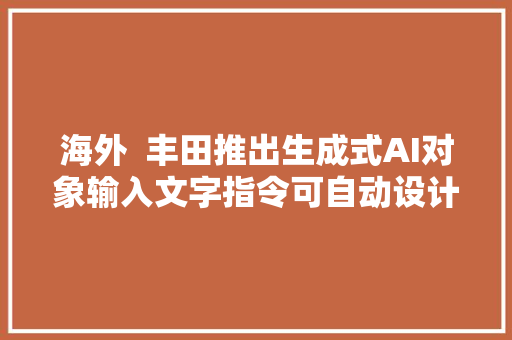 海外  丰田推出生成式AI对象输入文字指令可自动设计汽车外形