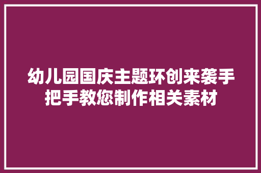 幼儿园国庆主题环创来袭手把手教您制作相关素材