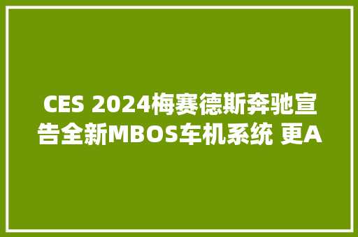 CES 2024梅赛德斯奔驰宣告全新MBOS车机系统 更AI智能