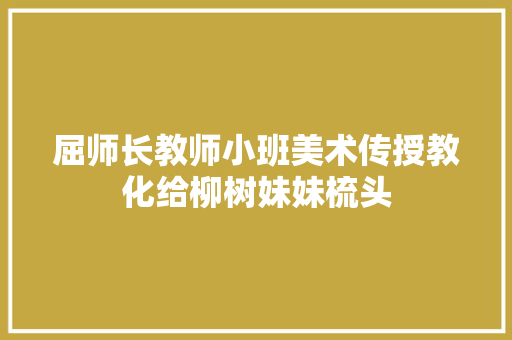 屈师长教师小班美术传授教化给柳树妹妹梳头