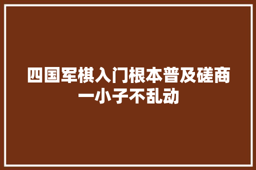 四国军棋入门根本普及磋商一小子不乱动