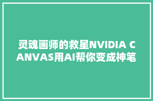 灵魂画师的救星NVIDIA CANVAS用AI帮你变成神笔马良