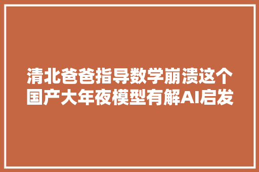 清北爸爸指导数学崩溃这个国产大年夜模型有解AI启发关键情绪稳定