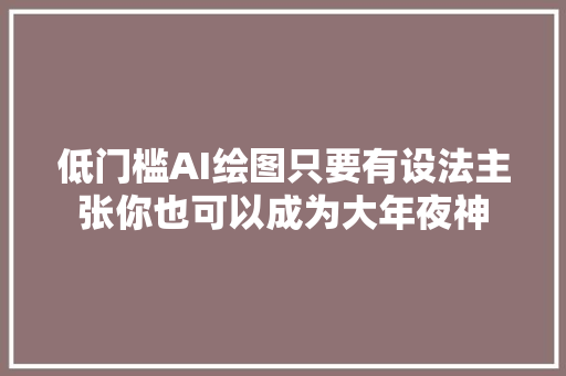 低门槛AI绘图只要有设法主张你也可以成为大年夜神