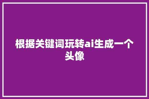 根据关键词玩转ai生成一个头像