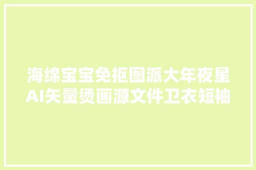 海绵宝宝免抠图派大年夜星AI矢量烫画源文件卫衣短袖衣服印花素材