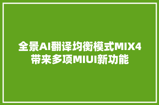 全景AI翻译均衡模式MIX4带来多项MIUI新功能