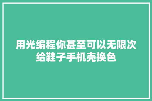 用光编程你甚至可以无限次给鞋子手机壳换色