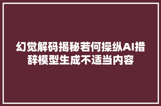 幻觉解码揭秘若何操纵AI措辞模型生成不适当内容