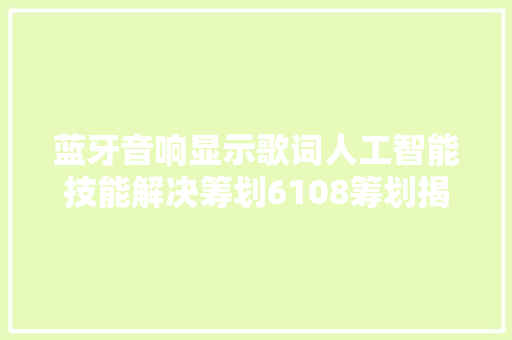 蓝牙音响显示歌词人工智能技能解决筹划6108筹划揭秘