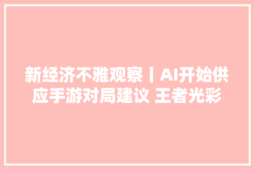 新经济不雅观察丨AI开始供应手游对局建议 王者光彩或迎来外置人工智能教练丨封面天天见