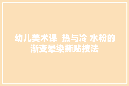 幼儿美术课  热与冷 水粉的渐变晕染撕贴技法