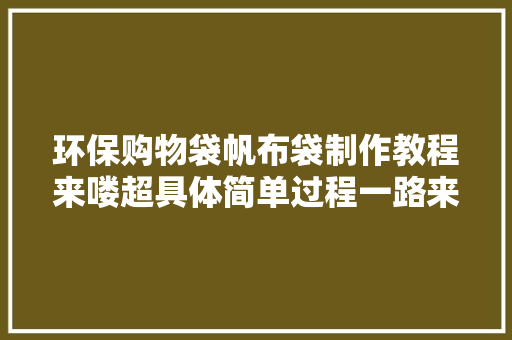 环保购物袋帆布袋制作教程来喽超具体简单过程一路来进修吧