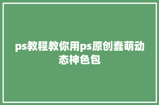 ps教程教你用ps原创蠢萌动态神色包