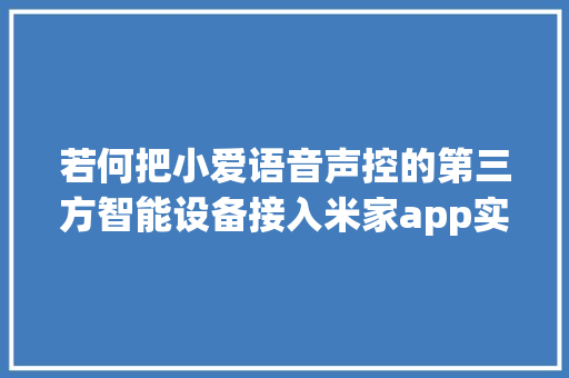 若何把小爱语音声控的第三方智能设备接入米家app实现联动