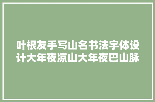 叶根友手写山名书法字体设计大年夜凉山大年夜巴山脉大年夜苗山