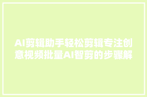 AI剪辑助手轻松剪辑专注创意视频批量AI智剪的步骤解析