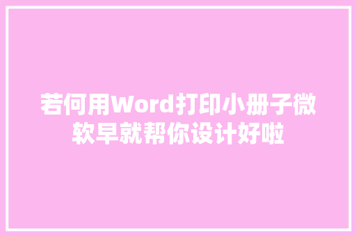 若何用Word打印小册子微软早就帮你设计好啦