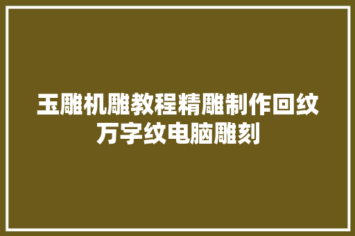 玉雕机雕教程精雕制作回纹万字纹电脑雕刻