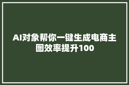 AI对象帮你一键生成电商主图效率提升100