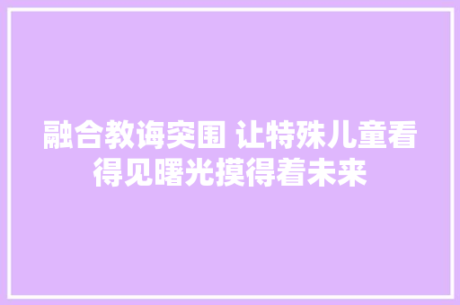 融合教诲突围 让特殊儿童看得见曙光摸得着未来