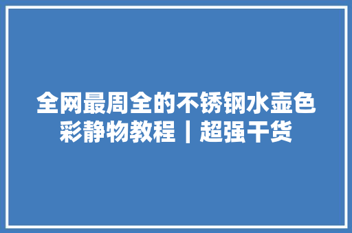 全网最周全的不锈钢水壶色彩静物教程｜超强干货