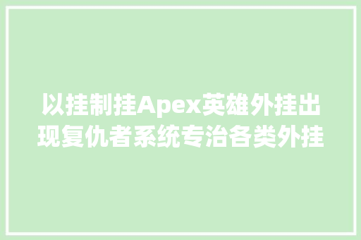 以挂制挂Apex英雄外挂出现复仇者系统专治各类外挂