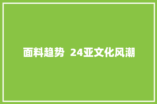 面料趋势  24亚文化风潮