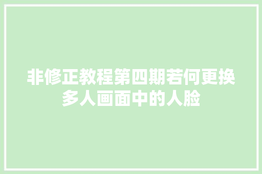 非修正教程第四期若何更换多人画面中的人脸