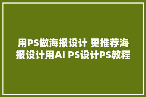 用PS做海报设计 更推荐海报设计用AI PS设计PS教程