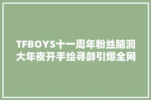 TFBOYS十一周年粉丝脑洞大年夜开手绘寻衅引爆全网。