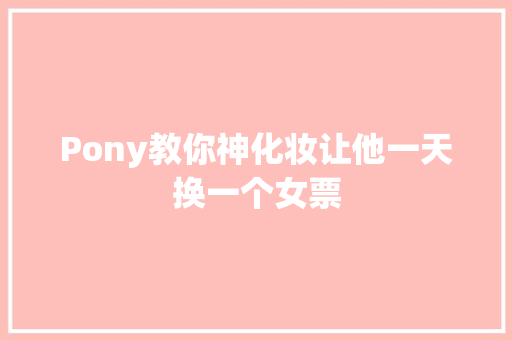 Pony教你神化妆让他一天换一个女票