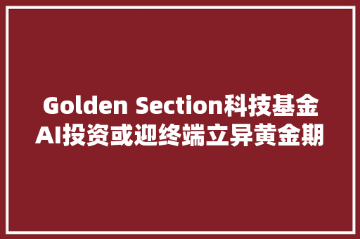 Golden Section科技基金AI投资或迎终端立异黄金期