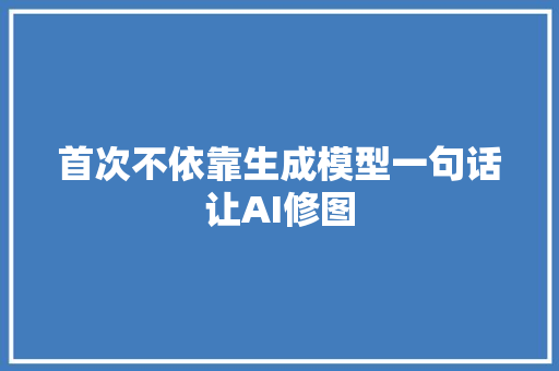 首次不依靠生成模型一句话让AI修图