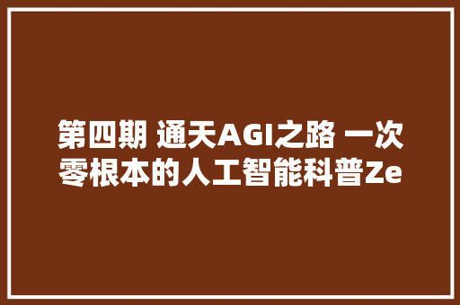 第四期 通天AGI之路 一次零根本的人工智能科普Zero shot