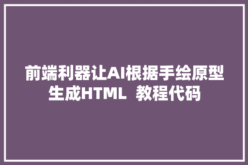 前端利器让AI根据手绘原型生成HTML  教程代码