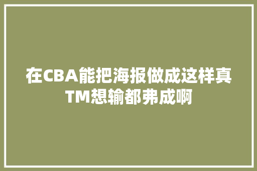 在CBA能把海报做成这样真TM想输都弗成啊