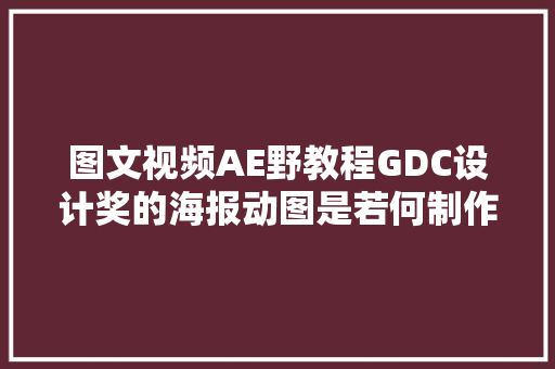 图文视频AE野教程GDC设计奖的海报动图是若何制作的