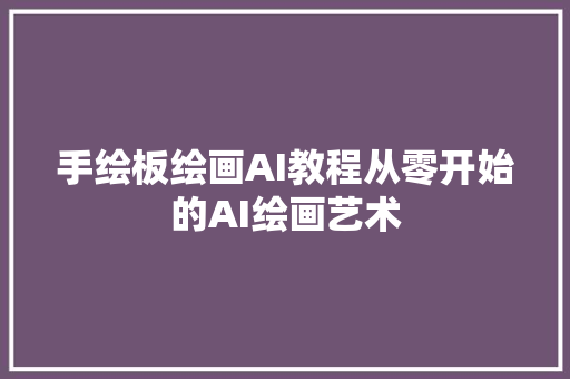 手绘板绘画AI教程从零开始的AI绘画艺术