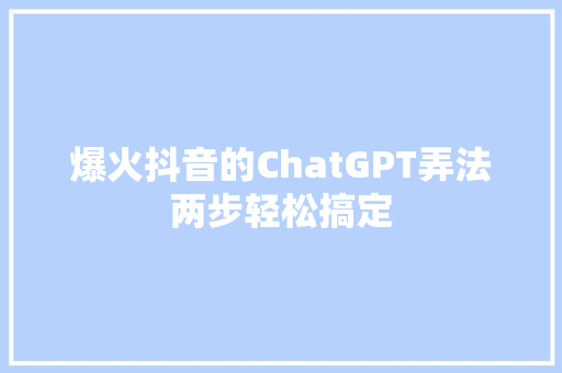 爆火抖音的ChatGPT弄法两步轻松搞定