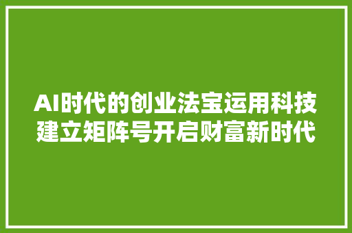 AI时代的创业法宝运用科技建立矩阵号开启财富新时代