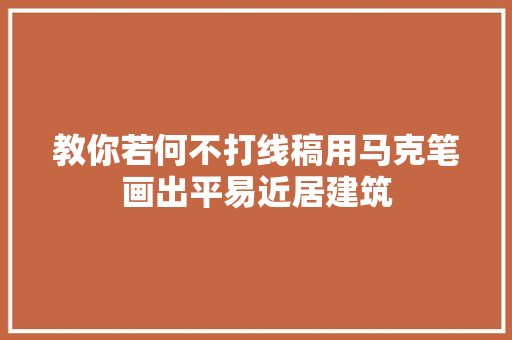 教你若何不打线稿用马克笔画出平易近居建筑