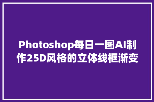 Photoshop每日一图AI制作25D风格的立体线框渐变色文字