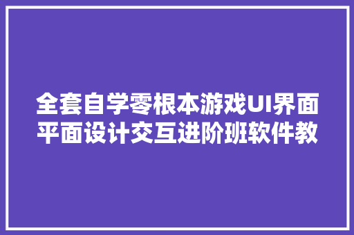 全套自学零根本游戏UI界面平面设计交互进阶班软件教程视频免费送