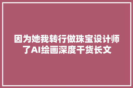 因为她我转行做珠宝设计师了AI绘画深度干货长文