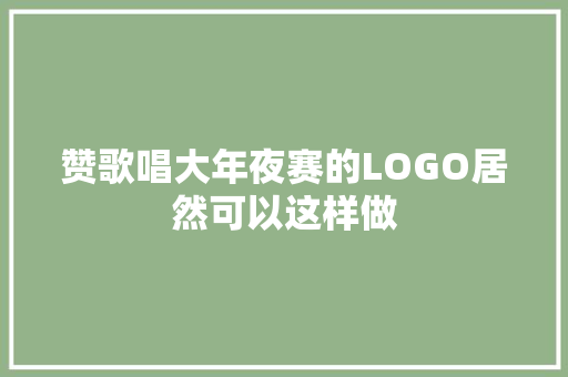 赞歌唱大年夜赛的LOGO居然可以这样做